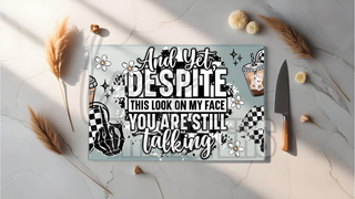GLASS CUTTING BOARD SUBLIMATION PRINT- AND YET DESPITE THIS LOOK ON MY FACE