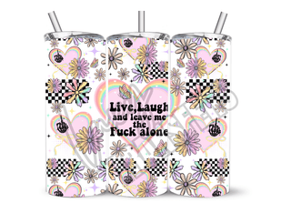 LIVE LAUGH AND LEAVE ME THE FUCK ALONE- 20 Oz SUBLIMATION PRINT