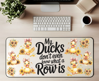 MY DUCKS DONT EVEN KNOW WHAT A ROW IS -  DESK MAT