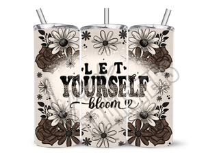 LET YOURSELF BLOOM  - 20 Oz SUBLIMATION PRINT